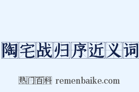 陶宅战归序近义词是什么意思的图片
